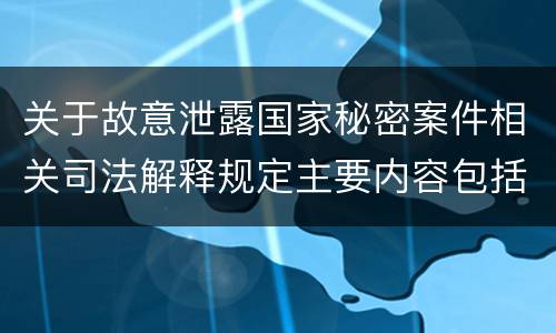 关于故意泄露国家秘密案件相关司法解释规定主要内容包括什么