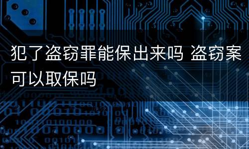犯了盗窃罪能保出来吗 盗窃案可以取保吗