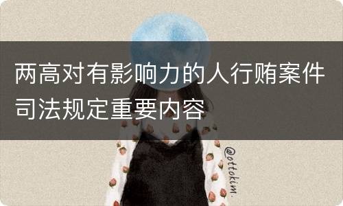 两高对有影响力的人行贿案件司法规定重要内容