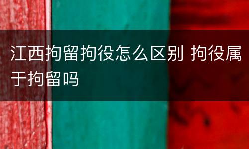江西拘留拘役怎么区别 拘役属于拘留吗