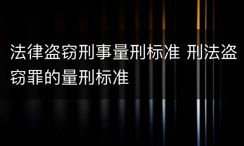 法律盗窃刑事量刑标准 刑法盗窃罪的量刑标准