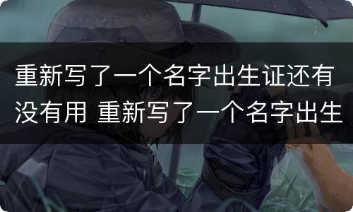 重新写了一个名字出生证还有没有用 重新写了一个名字出生证还有没有用呢
