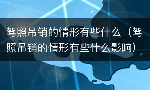 驾照吊销的情形有些什么（驾照吊销的情形有些什么影响）