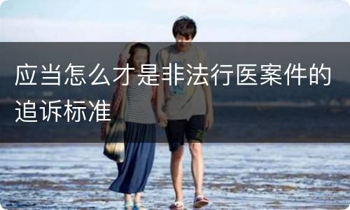 应当怎么才是非法行医案件的追诉标准