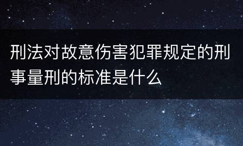 刑法对故意伤害犯罪规定的刑事量刑的标准是什么