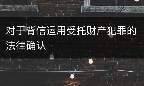 对于背信运用受托财产犯罪的法律确认