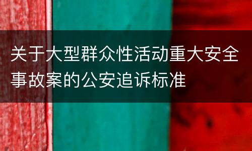 关于大型群众性活动重大安全事故案的公安追诉标准