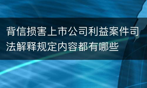 背信损害上市公司利益案件司法解释规定内容都有哪些