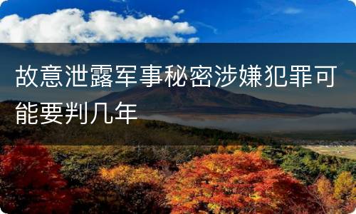 故意泄露军事秘密涉嫌犯罪可能要判几年