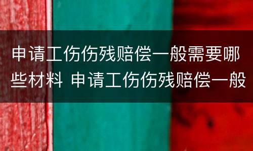 申请工伤伤残赔偿一般需要哪些材料 申请工伤伤残赔偿一般需要哪些材料和手续
