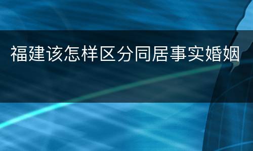 福建该怎样区分同居事实婚姻