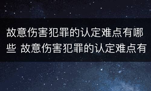 故意伤害犯罪的认定难点有哪些 故意伤害犯罪的认定难点有哪些呢