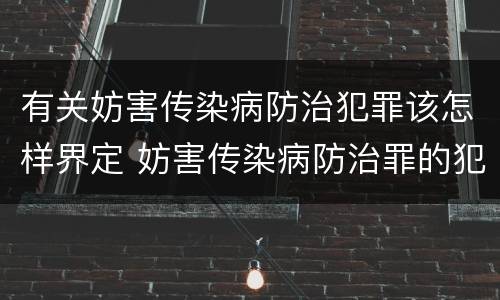 有关妨害传染病防治犯罪该怎样界定 妨害传染病防治罪的犯罪构成