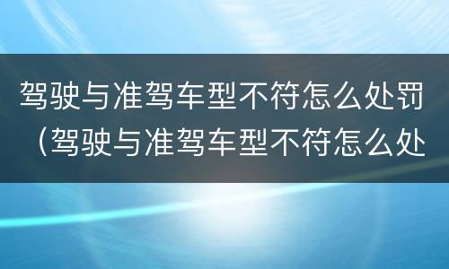 驾驶与准驾车型不符怎么处罚（驾驶与准驾车型不符怎么处罚扣几分）