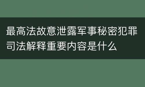 最高法故意泄露军事秘密犯罪司法解释重要内容是什么