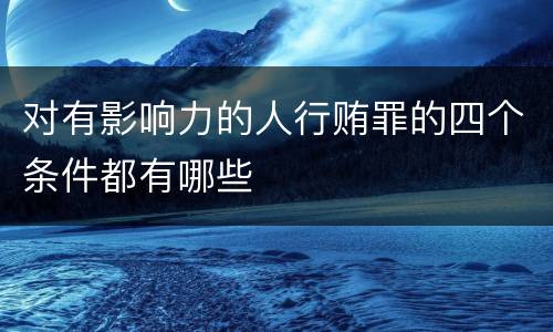对有影响力的人行贿罪的四个条件都有哪些