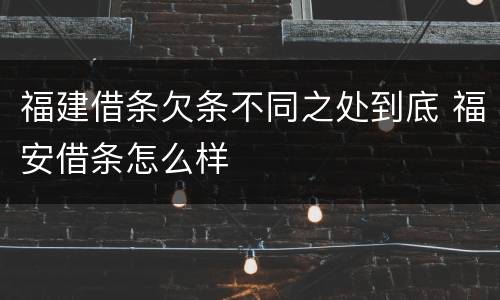 福建借条欠条不同之处到底 福安借条怎么样