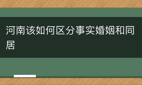 河南该如何区分事实婚姻和同居