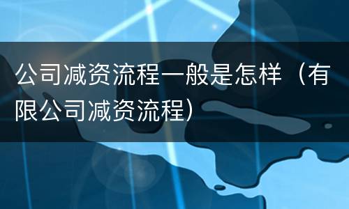 公司减资流程一般是怎样（有限公司减资流程）