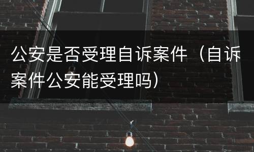 公安是否受理自诉案件（自诉案件公安能受理吗）