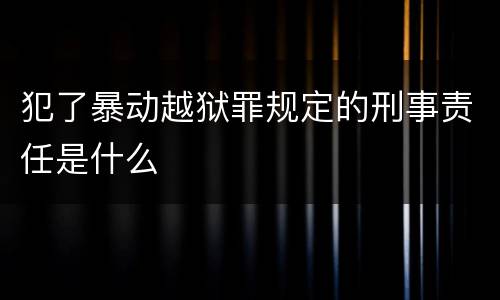 犯了暴动越狱罪规定的刑事责任是什么