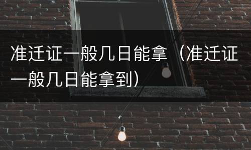 准迁证一般几日能拿（准迁证一般几日能拿到）