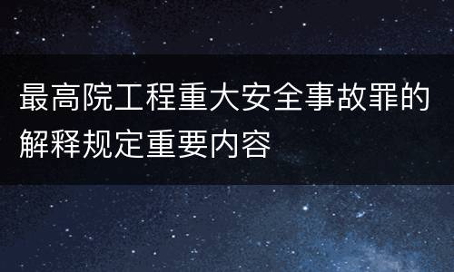 最高院工程重大安全事故罪的解释规定重要内容