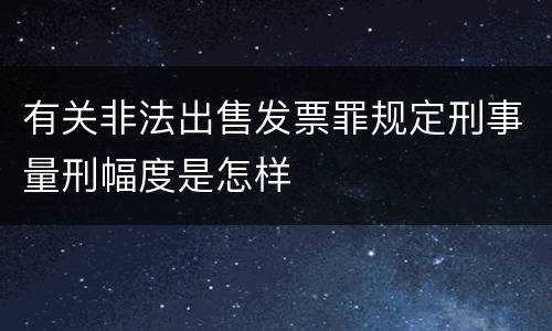 有关非法出售发票罪规定刑事量刑幅度是怎样