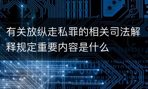 有关放纵走私罪的相关司法解释规定重要内容是什么