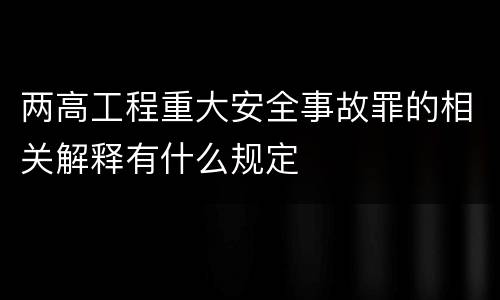 两高工程重大安全事故罪的相关解释有什么规定