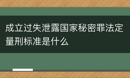 成立过失泄露国家秘密罪法定量刑标准是什么