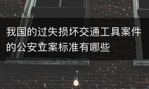我国的过失损坏交通工具案件的公安立案标准有哪些