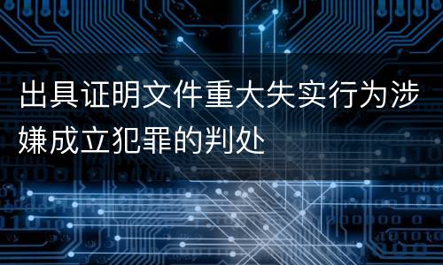 出具证明文件重大失实行为涉嫌成立犯罪的判处