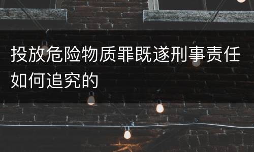 投放危险物质罪既遂刑事责任如何追究的