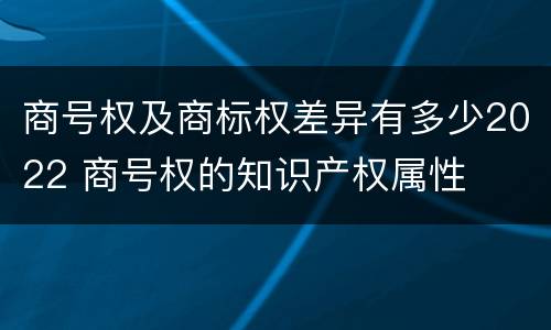 商号权及商标权差异有多少2022 商号权的知识产权属性