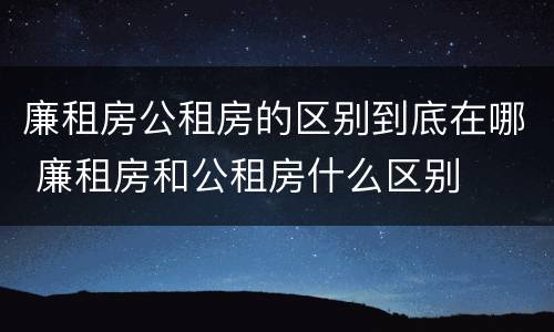 廉租房公租房的区别到底在哪 廉租房和公租房什么区别