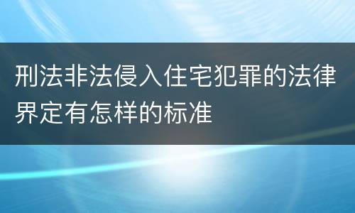 刑法非法侵入住宅犯罪的法律界定有怎样的标准