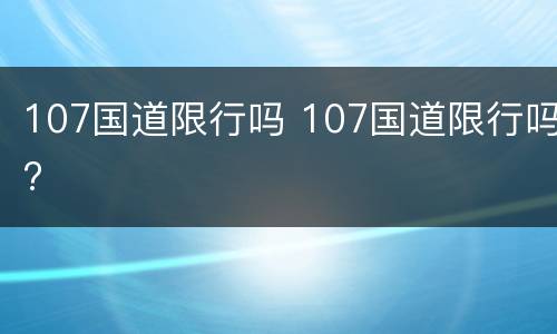 107国道限行吗 107国道限行吗?