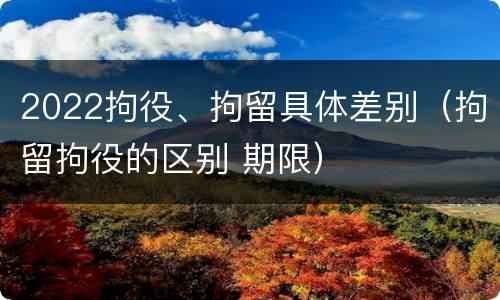 2022拘役、拘留具体差别（拘留拘役的区别 期限）