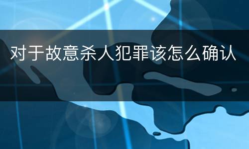 对于故意杀人犯罪该怎么确认