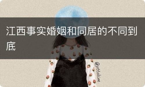 江西事实婚姻和同居的不同到底