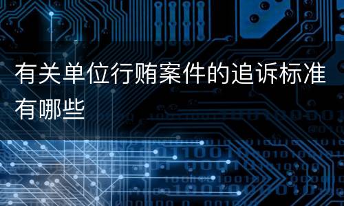 有关单位行贿案件的追诉标准有哪些