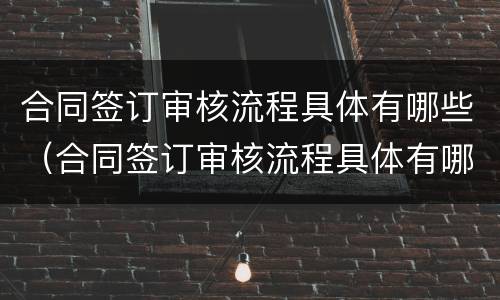 合同签订审核流程具体有哪些（合同签订审核流程具体有哪些方面）