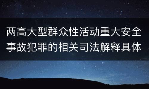 两高大型群众性活动重大安全事故犯罪的相关司法解释具体有哪些规定