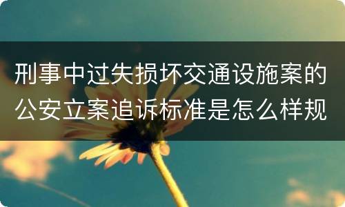 刑事中过失损坏交通设施案的公安立案追诉标准是怎么样规定