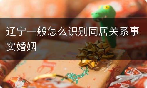 辽宁一般怎么识别同居关系事实婚姻