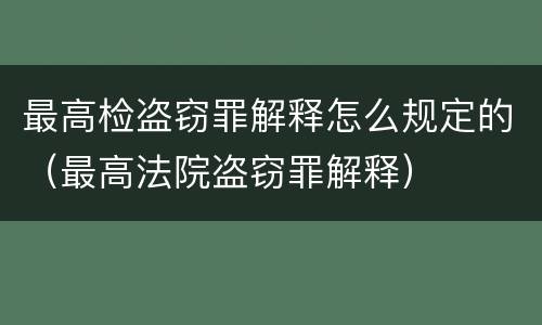 最高检盗窃罪解释怎么规定的（最高法院盗窃罪解释）