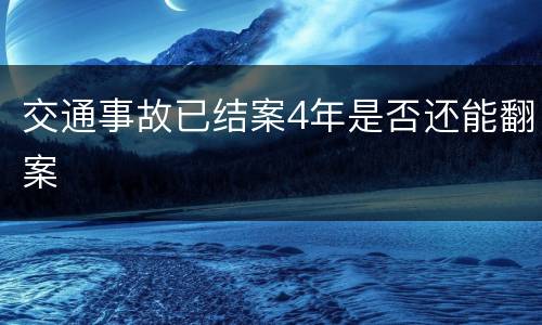 交通事故已结案4年是否还能翻案