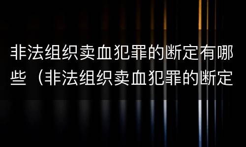 非法组织卖血犯罪的断定有哪些（非法组织卖血犯罪的断定有哪些条款）