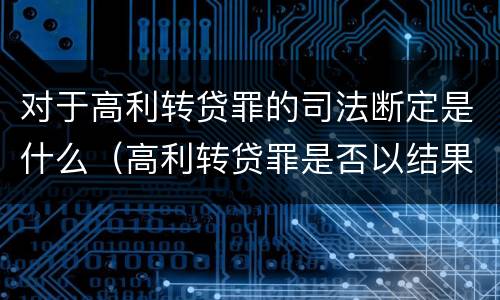 对于高利转贷罪的司法断定是什么（高利转贷罪是否以结果定罪）